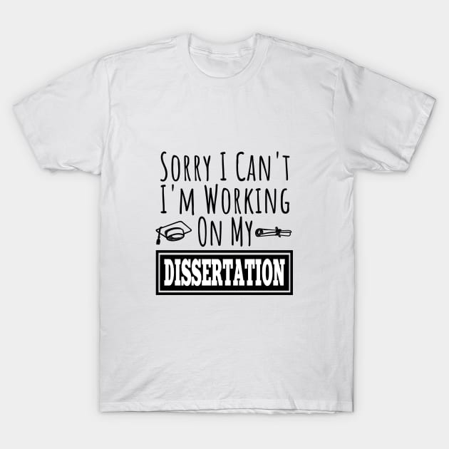 Sorry I Can't I'm Working On My Dissertation | Funny PHD doctorate graduated saying T-Shirt by For_Us